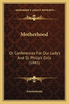 Motherhood: Or Conferences For Our Lady's And St. Philip's Girls