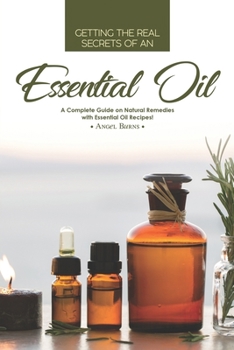 Paperback Getting the Real Secrets of an Essential Oil: A Complete Guide on Natural Remedies with Essential Oil Recipes! Book