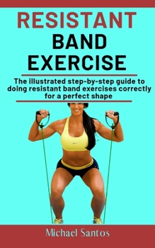 Paperback Resistant Band Exercise: The Illustrated Step-By-Step Guide To Doing Resistant Band Exercises Correctly For A Perfect Shape Book