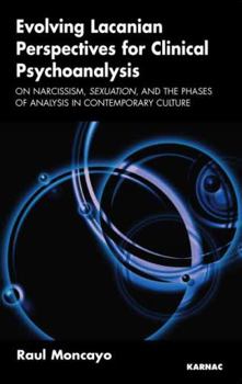 Paperback Evolving Lacanian Perspectives for Clinical Psychoanalysis: On Narcissism, Sexuation, and the Phases of Analysis in Contemporary Culture Book