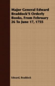 Paperback Major General Edward Braddock'S Orderly Books, From February 26 To June 17, 1755 Book