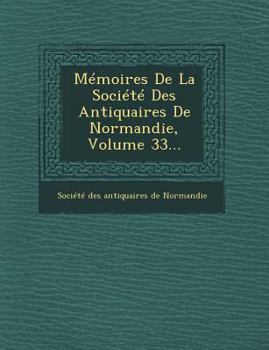 Paperback Memoires de La Societe Des Antiquaires de Normandie, Volume 33... [French] Book