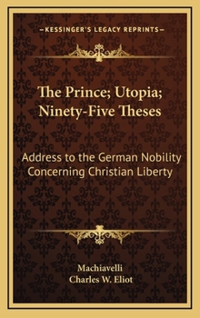 Hardcover The Prince; Utopia; Ninety-Five Theses: Address to the German Nobility Concerning Christian Liberty: V36 Harvard Classics Book