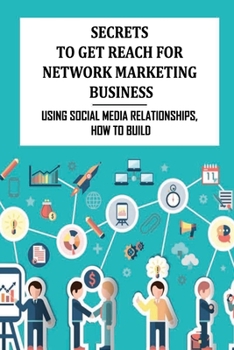 Paperback Secrets To Get Reach For Network Marketing Business: Using Social Media Relationships, How To Build: Social Media Campaigns For Clients Book