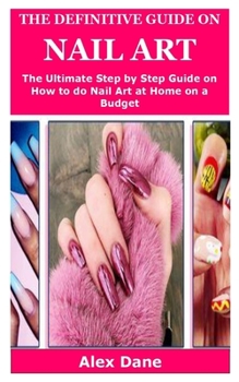 Paperback The Definitive Guide on Nail Art: The Ultimate Guide on How to do Nail Art at Home on a Budget Book