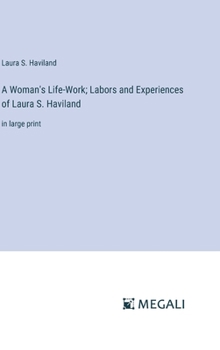 A Woman's Life-Work; Labors and Experiences of Laura S. Haviland: in large print