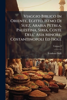 Viaggio Biblico In Oriente, Egitto, Istmo Di Suez, Arabia Petrea, Palestina, Siria, Coste Dell' Asia Minore, Costantinopoli Ed Isole: Fatto Negli Anni 1857, 1865, 1866, Volume 4