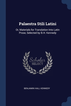 Palaestra Stili Latini: Or, Materials for Translation Into Latin Prose, Selected by B.H. Kennedy