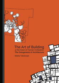 Hardcover The Art of Building at the Dawn of Human Civilization: The Ontogenesis of Architecture Book