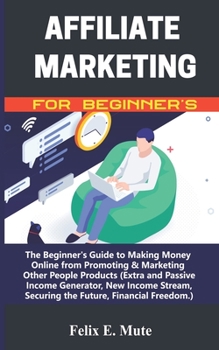 Paperback Affiliate Marketing for Beginner's: The Beginner's Guide to Making Money Online from Promoting & Marketing Other People's Products (Extra and Passive Book