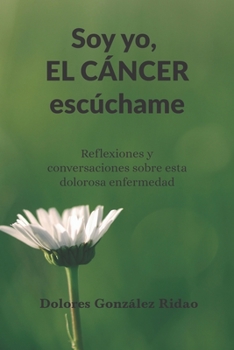 Soy yo, el c�ncer esc�chame: Reflexiones y conversaciones sobre esta dolorosa enfermedad