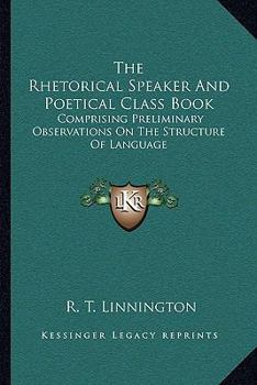 Paperback The Rhetorical Speaker And Poetical Class Book: Comprising Preliminary Observations On The Structure Of Language Book