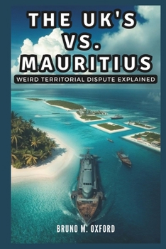 Paperback The UK vs. Mauritius: Weird Territorial Dispute Explained: Britain's Secretive Chagos Islands and the Battle for Sovereignty Book