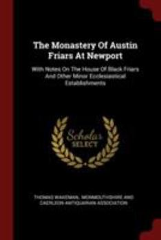 Paperback The Monastery Of Austin Friars At Newport: With Notes On The House Of Black Friars And Other Minor Ecclesiastical Establishments Book