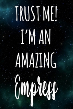 Trust Me! I'm An Amazing Empress: The perfect gift for the professional in your life - Funny 119 page lined journal!