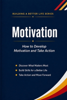 Motivation: How to Develop Motivation and Take Action (Building a Better Life Series)
