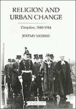 Hardcover Religion and Urban Change: Croydon, 1840-1914 Book