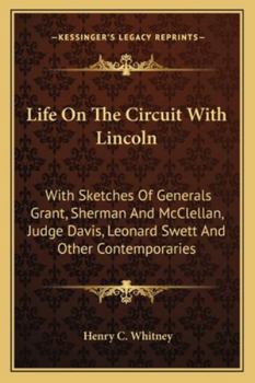 Life On the Circuit With Lincoln: With Sketches of Generals Grant, Sherman and Mcclellan, Judge Davis, Leonard Swett, and Other Contemporaries