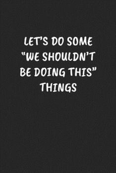 Paperback Let's Do Some "we Shouldn't Be Doing This" Things: Funny Sarcastic Coworker Journal - Blank Lined Gift Notebook Book