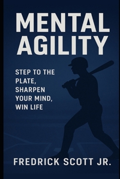 Mental Agility: Step To The Plate, Sharpen Your Mind, Win Life