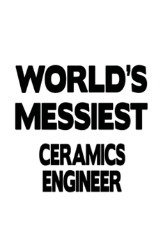 World's Messiest Ceramics Engineer: New Ceramics Engineer Notebook, Journal Gift, Diary, Doodle Gift or Notebook | 6 x 9 Compact Size- 109 Blank Lined Pages