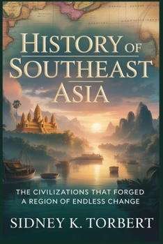 History of Southeast Asia: The Civilizations That Forged a Region of Endless Change