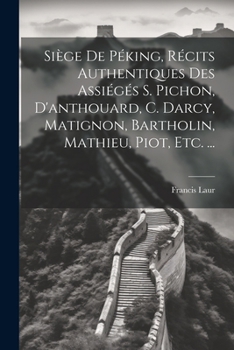 Paperback Siège De Péking, Récits Authentiques Des Assiégés S. Pichon, D'anthouard, C. Darcy, Matignon, Bartholin, Mathieu, Piot, Etc. ... [French] Book