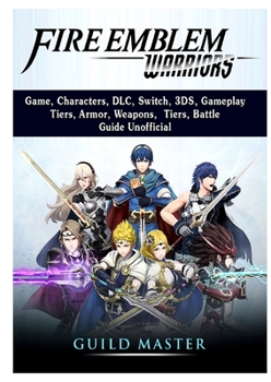 Paperback Fire Emblem Warriors Game, Characters, DLC, Switch, 3DS, Gameplay, Tiers, Armor, Weapons, Tiers, Battle, Guide Unofficial Book