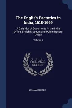 Paperback The English Factories in India, 1618-1669: A Calendar of Documents in the India Office, British Museum and Public Record Office; Volume 5 Book