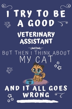 I Try To Be A Good Veterinary Assistant But Then I Think About My Cat And It All Goes Wrong: Perfect Gag Gift For A Good Veterinary Assistant Who ... 9 Format | Office | Birthday | Christmas | Xm