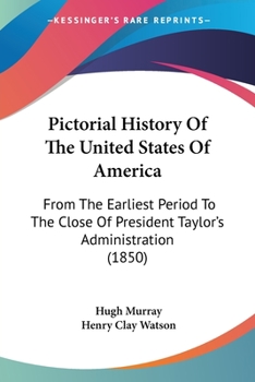 Paperback Pictorial History Of The United States Of America: From The Earliest Period To The Close Of President Taylor's Administration (1850) Book