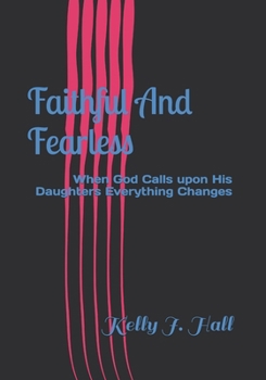 Faithful And Fearless: When God Calls upon His Daughters Everything Changes