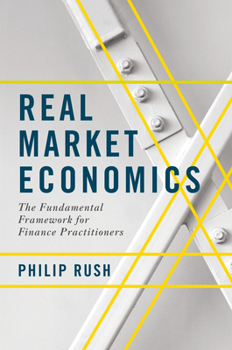Hardcover Real Market Economics: The Fundamental Framework for Finance Practitioners Book