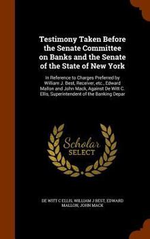 Hardcover Testimony Taken Before the Senate Committee on Banks and the Senate of the State of New York: In Reference to Charges Preferred by William J. Best, Re Book