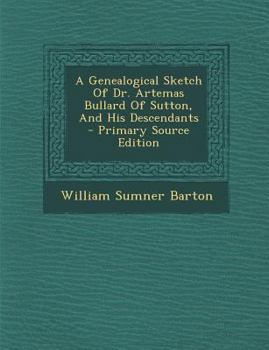 A Genealogical Sketch Of Dr. Artemas Bullard Of Sutton, And His Descendants