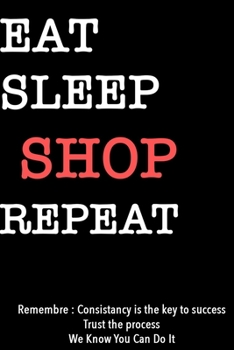 EAT SLEEP SHOP  Notebook REPEAT, MOTIVATIONAL JOURNAL/NOTEBOOK Perfect as a Gift for all ages all genders: Lined Notebook / Journal Gift, 120 Pages, 6x9, Soft Cover, Matte Finish