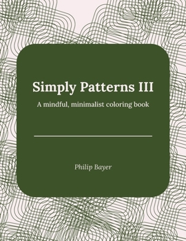 Simply Patterns III: A mindful, minimalist coloring book