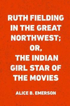Ruth Fielding in the Great Northwest; or, The Indian Girl Star of the Movies - Book #17 of the Ruth Fielding