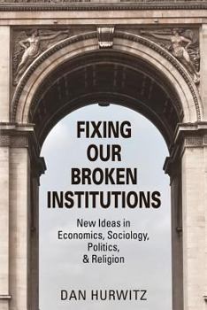 Paperback Fixing Our Broken Institutions: New Ideas in Economics, Sociology, Politics, & Religion Book