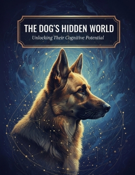 The Dog'S Hidden World: Unlocking Their Cognitive Potential