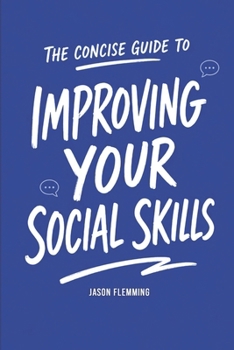 Paperback The Concise Guide to Improving Your Social Skills: How to Quickly Improve Your Communication Skills, Overcome Shyness and Develop Interpersonal Abilit Book