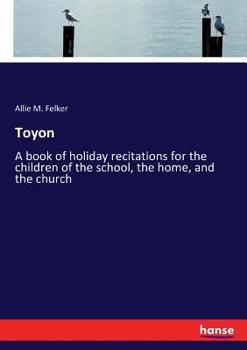 Toyon; A Book of Holiday Recitations for the Children of the School, the Home, and the Church