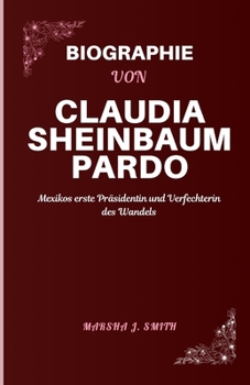 BIOGRAPHIE VON CLAUDIA SHEINBAUM PARDO: Mexikos erste Präsidentin und Verfechterin des Wandels (German Edition)