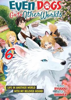 Even Dogs Go to Other Worlds: Life in Another World with My Beloved Hound, Vol. 6