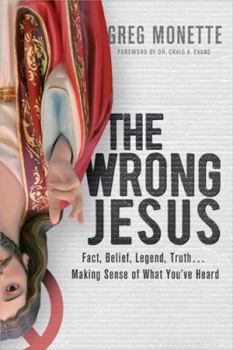 Paperback The Wrong Jesus: Fact, Belief, Legend, Truth . . . Making Sense of What You've Heard Book