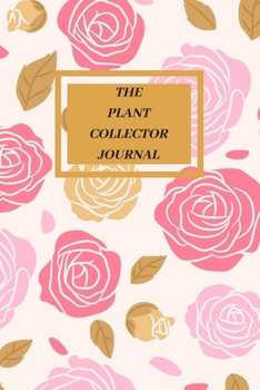 The Plant Collector Journal: Plant Notebook for organizing, recording and planning garden data; Garden Journal with lined pages for garden notes,  A ... for plant data, care, description and notes