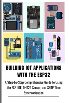 BUILDING IOT APPLICATIONS WITH THE ESP32: A Step-by-Step Comprehensive Guide to Using the ESP-IDF, DHT22 Sensor, and SNTP Time Synchronization