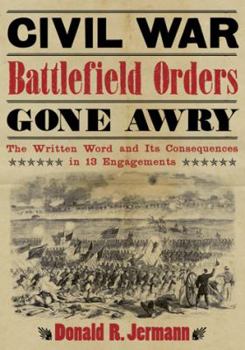 Paperback Civil War Battlefield Orders Gone Awry: The Written Word and Its Consequences in 13 Engagements Book