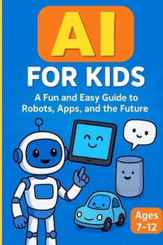 Paperback AI for Kids: A Fun and Easy Guide to Robots, Apps, and the Future: An Engaging AI Learning Book for Kids Ages 7-12 with Fun Stories, Activities, and F Book