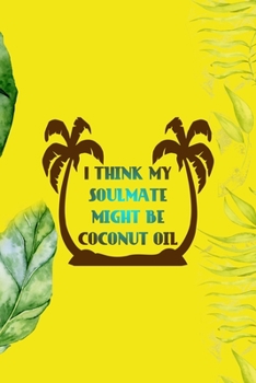 I Think My Soulmate Might Be Coconut Oil: Notebook Journal Composition Blank Lined Diary Notepad 120 Pages Paperback Yellow Green Plants Coconut